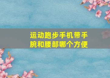 运动跑步手机带手腕和腰部哪个方便