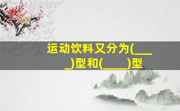 运动饮料又分为(____)型和(____)型