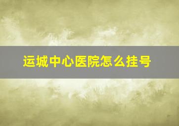 运城中心医院怎么挂号