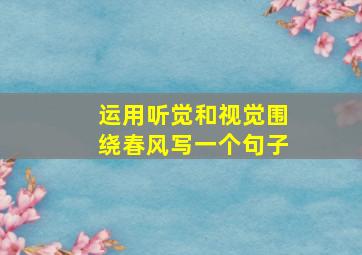 运用听觉和视觉围绕春风写一个句子