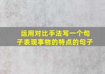 运用对比手法写一个句子表现事物的特点的句子