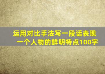 运用对比手法写一段话表现一个人物的鲜明特点100字