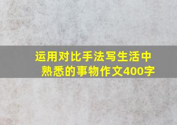 运用对比手法写生活中熟悉的事物作文400字