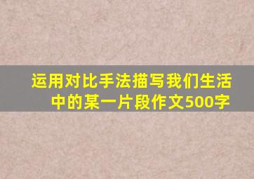 运用对比手法描写我们生活中的某一片段作文500字