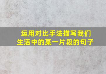 运用对比手法描写我们生活中的某一片段的句子