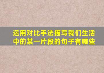 运用对比手法描写我们生活中的某一片段的句子有哪些