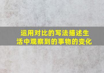 运用对比的写法描述生活中观察到的事物的变化