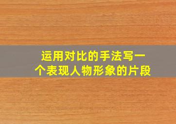 运用对比的手法写一个表现人物形象的片段