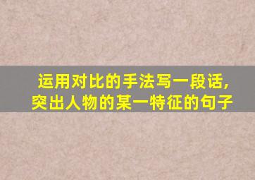 运用对比的手法写一段话,突出人物的某一特征的句子