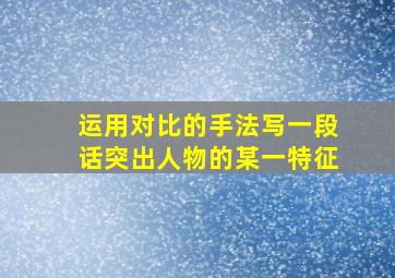 运用对比的手法写一段话突出人物的某一特征