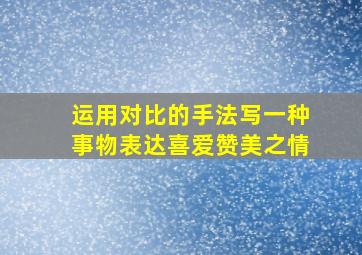 运用对比的手法写一种事物表达喜爱赞美之情