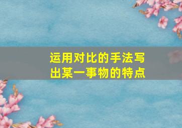 运用对比的手法写出某一事物的特点