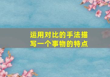 运用对比的手法描写一个事物的特点