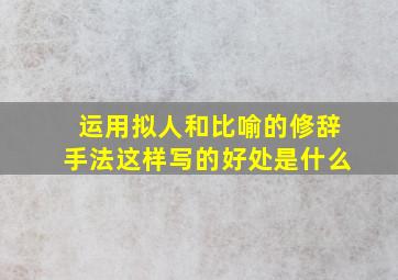 运用拟人和比喻的修辞手法这样写的好处是什么