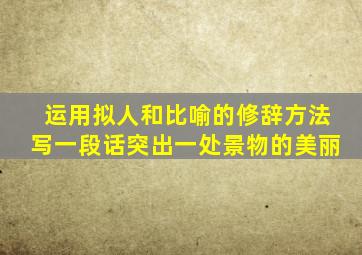 运用拟人和比喻的修辞方法写一段话突出一处景物的美丽