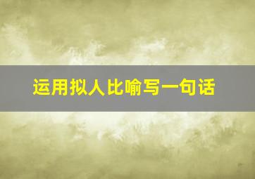 运用拟人比喻写一句话