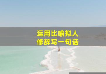 运用比喻拟人修辞写一句话