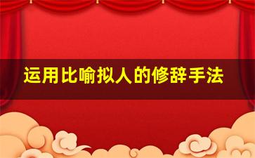 运用比喻拟人的修辞手法