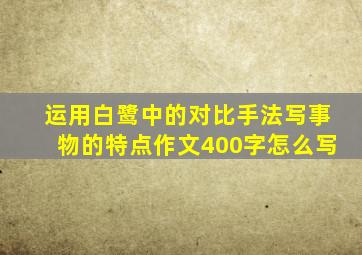 运用白鹭中的对比手法写事物的特点作文400字怎么写