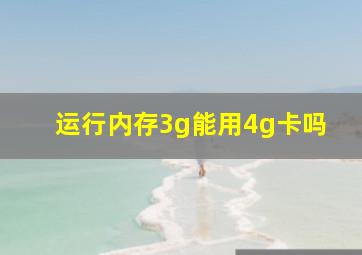 运行内存3g能用4g卡吗