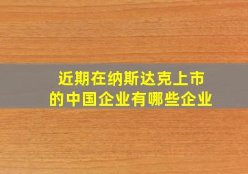 近期在纳斯达克上市的中国企业有哪些企业