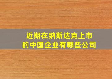 近期在纳斯达克上市的中国企业有哪些公司