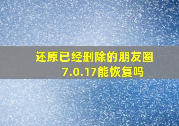 还原已经删除的朋友圈7.0.17能恢复吗