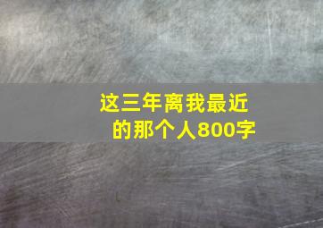 这三年离我最近的那个人800字