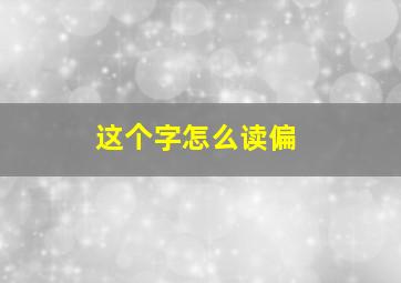 这个字怎么读偏