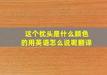 这个枕头是什么颜色的用英语怎么说呢翻译