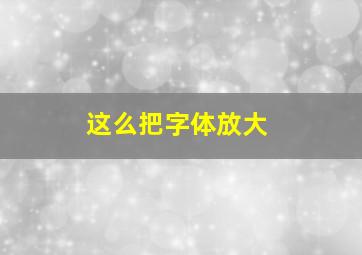 这么把字体放大