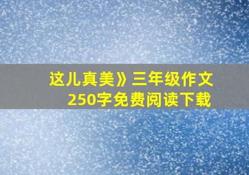 这儿真美》三年级作文250字免费阅读下载