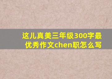 这儿真美三年级300字最优秀作文chen职怎么写