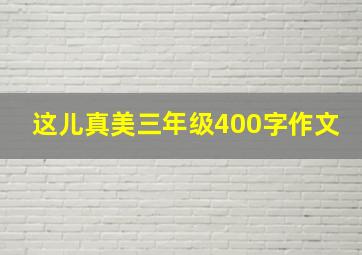 这儿真美三年级400字作文