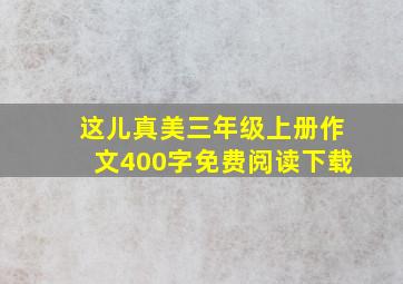 这儿真美三年级上册作文400字免费阅读下载