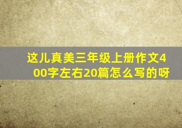 这儿真美三年级上册作文400字左右20篇怎么写的呀