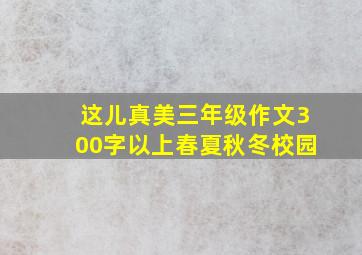 这儿真美三年级作文300字以上春夏秋冬校园