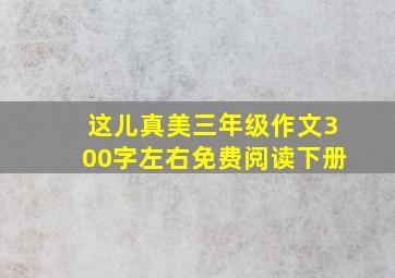 这儿真美三年级作文300字左右免费阅读下册