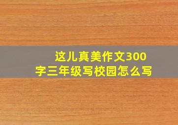 这儿真美作文300字三年级写校园怎么写