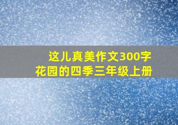 这儿真美作文300字花园的四季三年级上册