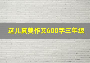 这儿真美作文600字三年级