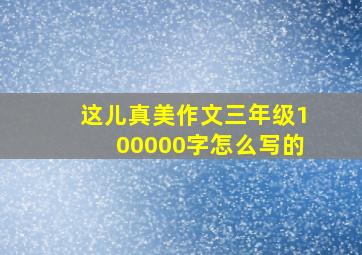 这儿真美作文三年级100000字怎么写的