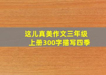 这儿真美作文三年级上册300字描写四季