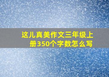 这儿真美作文三年级上册350个字数怎么写