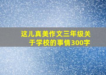 这儿真美作文三年级关于学校的事情300字