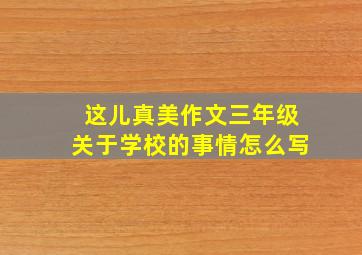 这儿真美作文三年级关于学校的事情怎么写