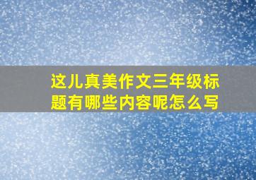 这儿真美作文三年级标题有哪些内容呢怎么写