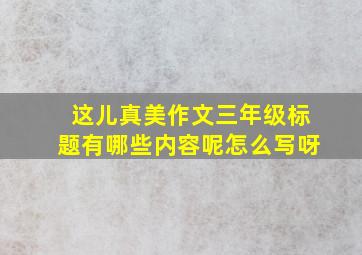 这儿真美作文三年级标题有哪些内容呢怎么写呀