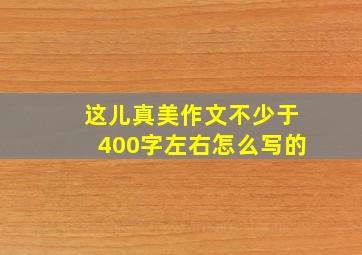 这儿真美作文不少于400字左右怎么写的