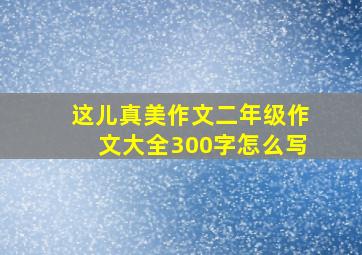 这儿真美作文二年级作文大全300字怎么写